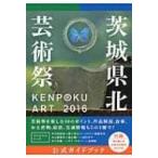 KENPOKU　ART　2016　茨城県北芸術祭　公式ガイドブック / 南條史生  〔本〕