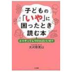 子どもの「いや」に困ったとき読む本 どうやってしつければいいの? / 大河原美以  〔本〕