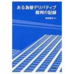 ある為替デリバティブ裁判の記録 / 稲田龍示  〔本〕
