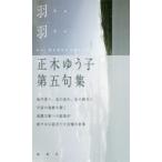 羽羽 正木ゆう子句集 / 正木ゆう子  〔本〕