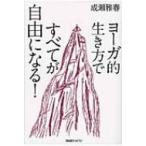 ヨーガ的生き方ですべてが自由になる! / 成瀬雅春  〔本〕