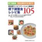 嚥下調整食学会分類2013に基づく　回復期リハビリテーション病棟の嚥下調整食レシピ集105 / 栢下淳  〔本〕