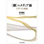 “顔”のメディア論 メディアの相貌 / 西兼志  〔本〕