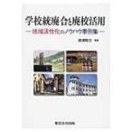 学校統廃合と廃校活用 地域活性化のノウハウ事例集 / 嶋津隆文  〔本〕