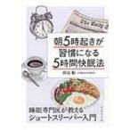 朝5時起きが習慣になる「5時間快眠法」 睡眠専門医が教えるショートスリーパー入門 / 坪田聡 〔本〕