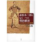 赤松小三郎ともう一つの明治維新 テロに葬られた立憲主義の夢 / 関良基  〔本〕