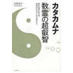 カタカムナ　数霊の超叡智 数の波動を知れば、真理がわかる・人生が変わる! / 吉野信子  〔本〕