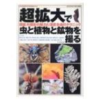 超拡大で虫と植物と鉱物を撮る 超拡大撮影の魅力と深度合成のテクニック 自然写真の教科書 / 日本自然科学