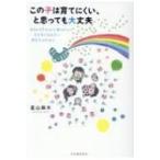 この子は育てにくい、と思っても大丈夫 生まれてきてくれて、ありがとう　子どもに伝えたいあなたのために