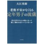 老後不安がなくなる定年男子の流儀 月5万円でも人の役に立って楽しく働ければいいじゃないか / 大江英樹  〔
