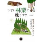 小さい林業で稼ぐコツ 軽トラとチェンソーがあればできる / 農文協  〔本〕