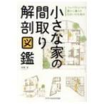 小さな家の間取り解剖図鑑 コンパクトにつくり豊かに暮らす住まいの仕組み / 本間至  〔本〕