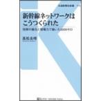 新幹線ネットワークはこうつくられた 技術の進化と現場力で築いた3000キロ 交通新聞社新書 / 高松良晴  〔新