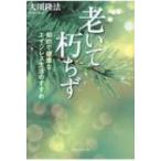 老いて朽ちず 知的で健康なエイジレス生活のすすめ / 大川隆法 オオカワリュウホウ  〔本〕