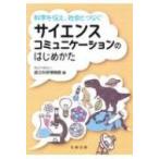 科学を伝え、社会とつなぐサイエンスコミュニケーションのはじめかた / 国立科学博物館  〔本〕
