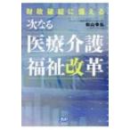 財政破綻に備える次なる医療介護福祉改革 / 松山幸弘  〔本〕