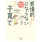 イラストでよくわかる感情的にならない子育て / 高祖常子  〔本〕