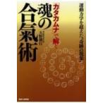 「カタカムナ」で解く魂の合氣術 運動力学を超えた“奇跡の現象” / 大野朝行  〔本〕