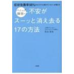 パニック障害の不安がスーッと消え去る17の方法 症状改善率98%のカリスマ心理カウンセラーが明かす / 弥永英