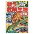 戦う危険生物大百科 最恐生物決定戦 / 柴田佳秀  〔本〕
