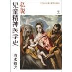 私説児童精神医学史 子どもの未来に希望はあるか / 清水將之  〔本〕