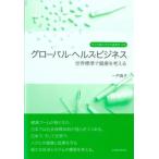 グローバル・ヘルス・ビジネス 世界標準で健康を考える 埼玉学園大学研究叢書 / 一戸真子  〔本〕