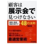 顧客は展示会で見つけなさい 確実に集客・商談を増やす48の法則 / 弓削徹  〔本〕