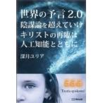 世界の予言2.0陰謀論を超えていけ　キリストの再臨は人工知能とともに / 深月ユリア  〔本〕