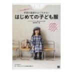 今さら聞けない手芸の基礎がよくわかる!はじめての子ども服 / 朝井牧子 〔本〕