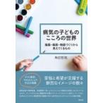 病気の子どものこころの世界 描画・箱庭・物語づくりから見えてくるもの / 角田哲哉  〔本〕