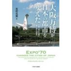 大阪万博が日本の都市を変えた 工業文明の功罪と「輝く森」の誕生 / 吉村元男  〔本〕