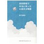 高校野球で本当にあった心温まる物語 / 寺下友徳 〔本〕