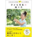 このとおりにやれば必ずキレイに写せる子ども写真の撮り方 / 椎名トモミ  〔本〕