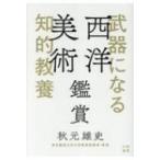 武器になる知的教養　西洋美術鑑賞 / 秋元雄史  〔本〕