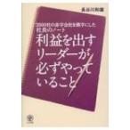 利益を出すリーダーが必ずやっていること 2000社の赤字会社を黒字にした社長のノート / 長谷川和広  〔本〕