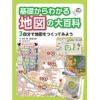 基礎からわかる地図の大百科 3 自分で地図をつくってみよう / 田代博 〔全集・双書〕