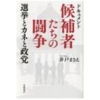 ドキュメント候補者たちの闘争 選挙とカネと政党 / 井戸まさえ  〔本〕
