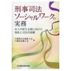 刑事司法ソーシャルワークの実務 本人の更生支援に向けた福祉と司法の協働 / 千葉県社会福祉士会  〔本〕