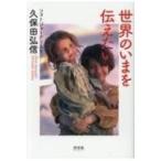 世界のいまを伝えたいフォトジャーナリスト久保田弘信 / 久保田弘信  〔本〕
