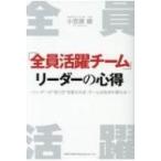 「全員活躍チーム」リーダーの心得 リーダーが“在り方”を変えれば、チームは生まれ変わる / 小笠原健 (ビ
