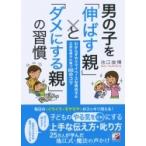 男の子を「伸ばす親」と「ダメにする親」の習慣 わからずやでマイペースな男の子が立派な男子に育つ66のコ