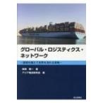 グローバル・ロジスティクス・ネットワーク 国境を越えて世界を流れる貨物 / 柴崎隆一  〔本〕