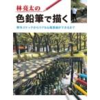 林亮太の色鉛筆で描く 野外スケッチからリアルな風景画ができるまで / 林亮太  〔全集・双書〕