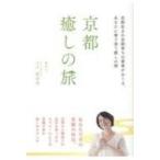 京都癒しの旅 京都生まれ京都育ちの著者がおくる、あなたに寄り添う癒しの旅 / 下戸眞由美  〔本〕