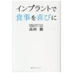 インプラントで食事を喜びに / 高田徹 (歯科医師)  〔本〕