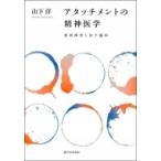 アタッチメントの精神医学　愛着障害と母子臨床 / 山下洋 (九州大学病院特任准教授)  〔本〕