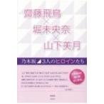 齋藤飛鳥×堀未央奈×山下美月 乃木坂　3人のヒロインたち / 登坂彰  〔本〕