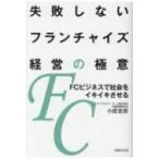 失敗しないフランチャイズ経営の極意 FCビジネスで社会をイキイキさせる / 小田吉彦  〔本〕
