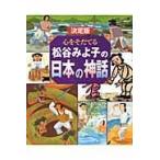 心をそだてる松谷みよ子の日本の神話 決定版 松谷みよ子／〔著〕 日本