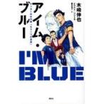 翌日発送・アイム・ブルー　サッカー日本代表「もう一つの真実」/木崎伸也